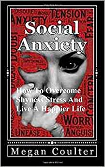 Social Anxiety: How To Overcome Shyness Stress And Live A Happier Life